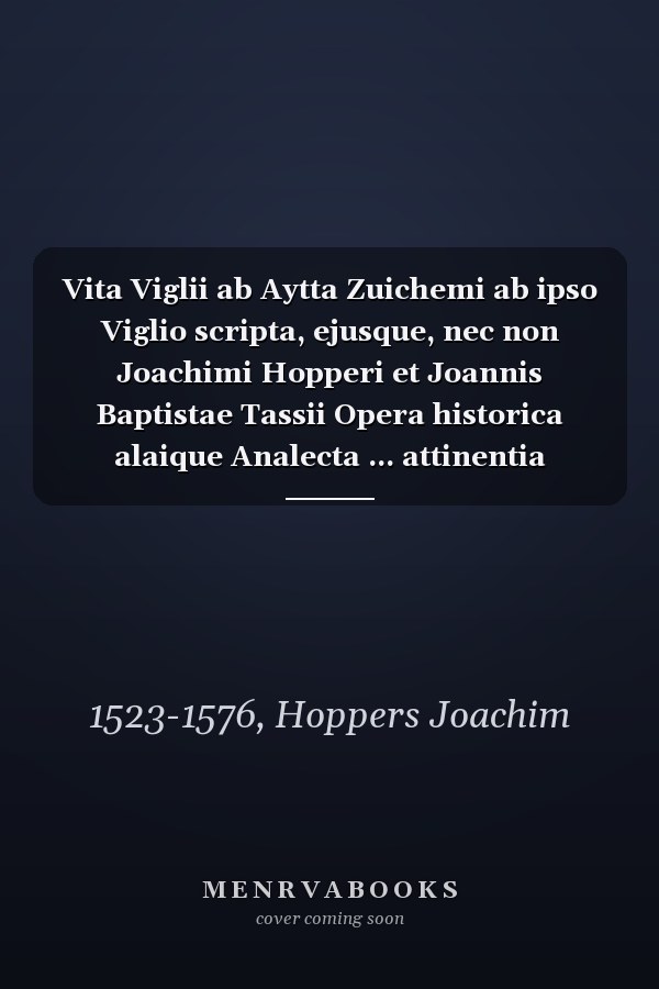 Vita Viglii ab Aytta Zuichemi ab ipso Viglio scripta, ejusque, nec non Joachimi Hopperi et Joannis Baptistae Tassii Opera historica alaique Analecta ... attinentia Volume 1 pt. 1 (Latin Edition)