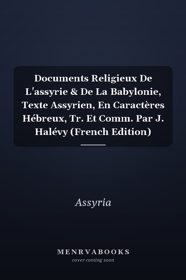 Documents Religieux De L'assyrie & De La Babylonie, Texte Assyrien, En Caractères Hébreux, Tr. Et Comm. Par J. Halévy (French Edition)