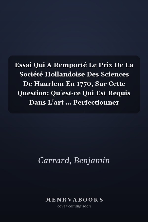Essai Qui A Remporté Le Prix De La Société Hollandoise Des Sciences De Haarlem En 1770, Sur Cette Question: Qu'est-ce Qui Est Requis Dans L'art ... Perfectionner L'entendement (French Edition)
