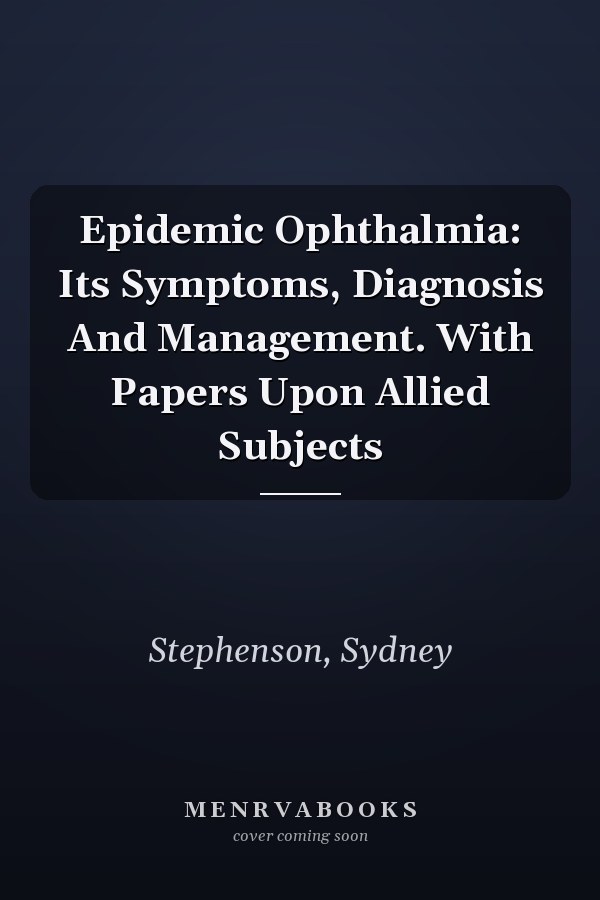 Epidemic Ophthalmia: Its Symptoms, Diagnosis And Management. With Papers Upon Allied Subjects