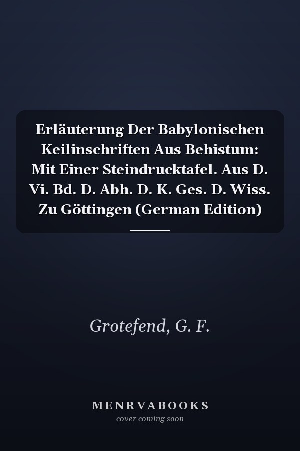 Erläuterung Der Babylonischen Keilinschriften Aus Behistum: Mit Einer Steindrucktafel. Aus D. Vi. Bd. D. Abh. D. K. Ges. D. Wiss. Zu Göttingen (German Edition)