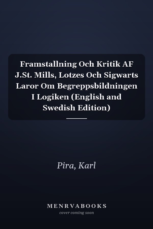 Framstallning Och Kritik AF J.St. Mills, Lotzes Och Sigwarts Laror Om Begreppsbildningen I Logiken (English and Swedish Edition)