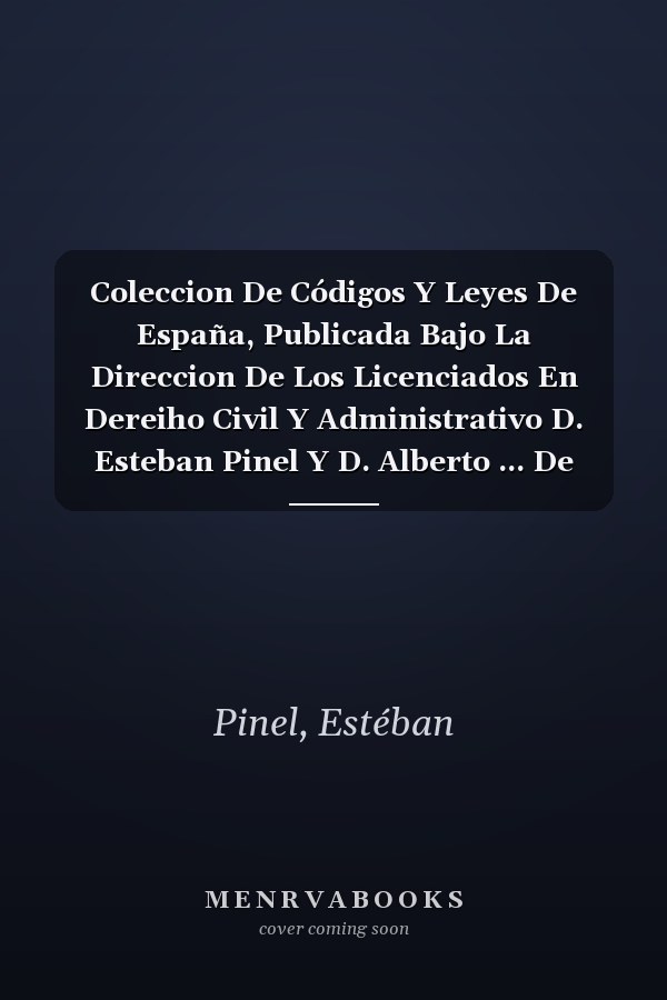 Coleccion De Códigos Y Leyes De España, Publicada Bajo La Direccion De Los Licenciados En Dereiho Civil Y Administrativo D. Esteban Pinel Y D. Alberto ... De 1812, 1837 Y 1845... (Spanish Edition)