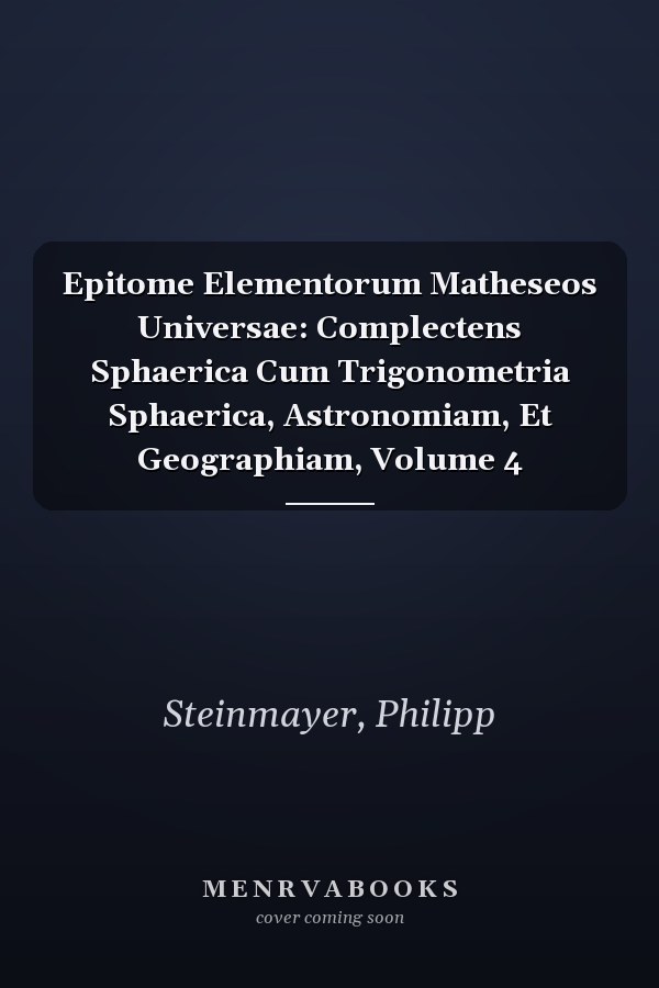 Epitome Elementorum Matheseos Universae: Complectens Sphaerica Cum Trigonometria Sphaerica, Astronomiam, Et Geographiam, Volume 4