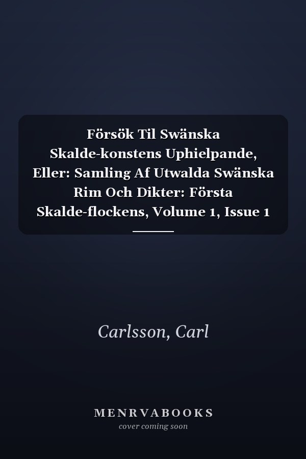 Försök Til Swänska Skalde-konstens Uphielpande, Eller: Samling Af Utwalda Swänska Rim Och Dikter: Första Skalde-flockens, Volume 1, Issue 1 (Swedish Edition)