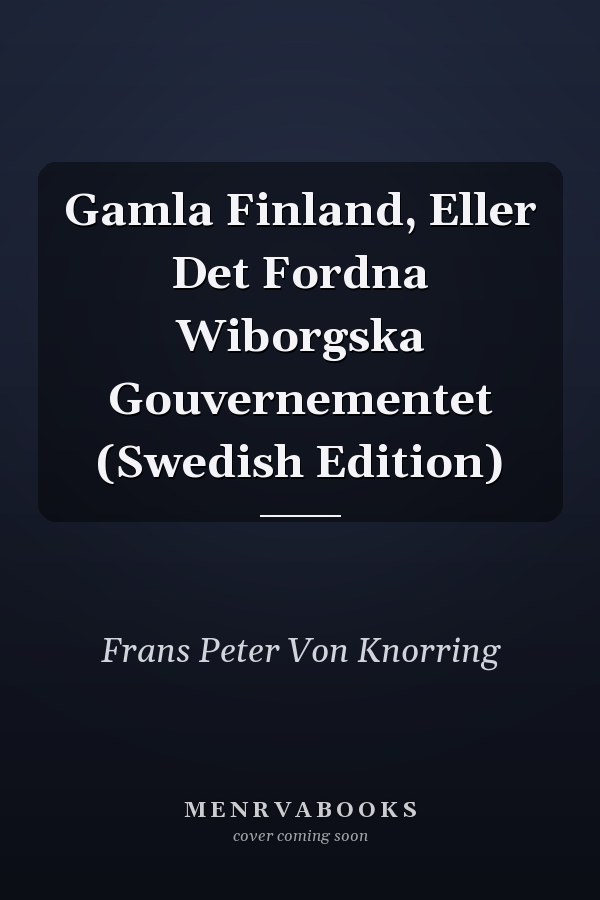 Gamla Finland, Eller Det Fordna Wiborgska Gouvernementet (Swedish Edition)