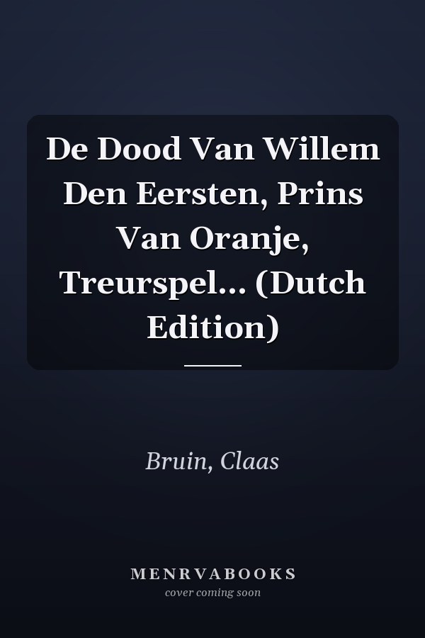 De Dood Van Willem Den Eersten, Prins Van Oranje, Treurspel... (Dutch Edition)