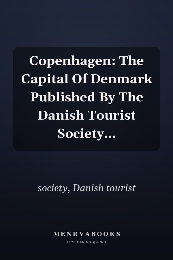 Copenhagen: The Capital Of Denmark Published By The Danish Tourist Society...