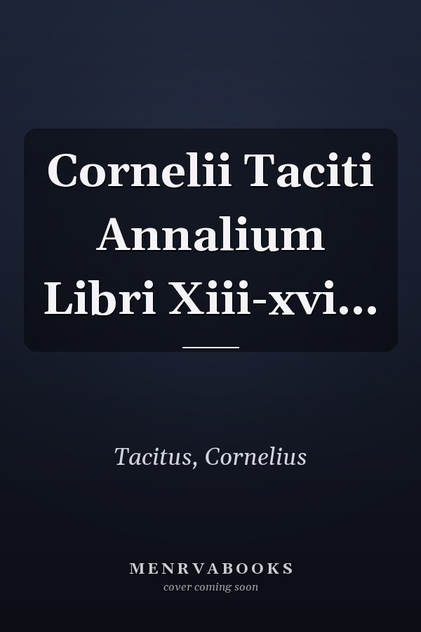Cornelii Taciti Annalium Libri Xiii-xvi...