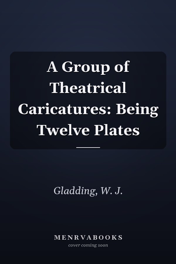 A Group of Theatrical Caricatures: Being Twelve Plates