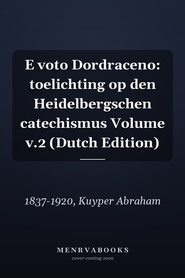 E voto Dordraceno: toelichting op den Heidelbergschen catechismus Volume v.2 (Dutch Edition)