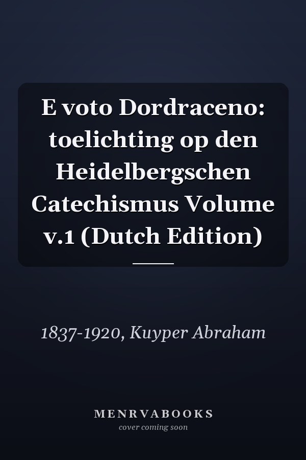 E voto Dordraceno: toelichting op den Heidelbergschen Catechismus Volume v.1 (Dutch Edition)