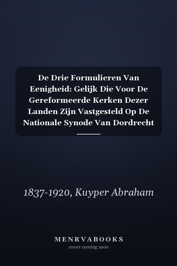 De Drie Formulieren Van Eenigheid: Gelijk Die Voor De Gereformeerde Kerken Dezer Landen Zijn Vastgesteld Op De Nationale Synode Van Dordrecht (Dutch Edition)