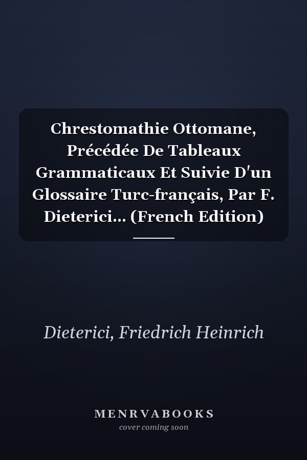 Chrestomathie Ottomane, Précédée De Tableaux Grammaticaux Et Suivie D'un Glossaire Turc-français, Par F. Dieterici... (French Edition)