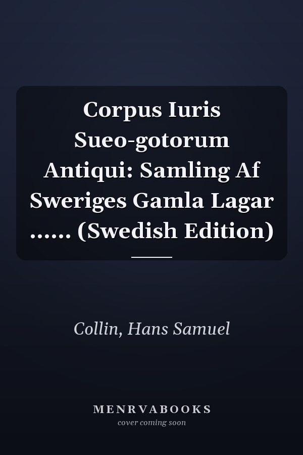 Corpus Iuris Sueo-gotorum Antiqui: Samling Af Sweriges Gamla Lagar ...... (Swedish Edition)