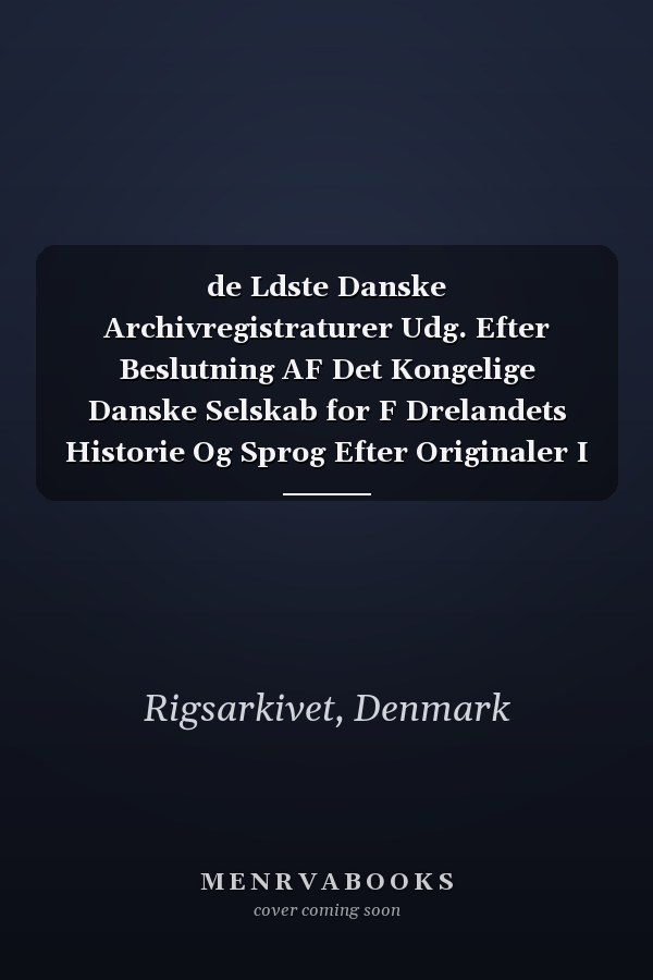 de Ldste Danske Archivregistraturer Udg. Efter Beslutning AF Det Kongelige Danske Selskab for F Drelandets Historie Og Sprog Efter Originaler I Geheim (Danish Edition)
