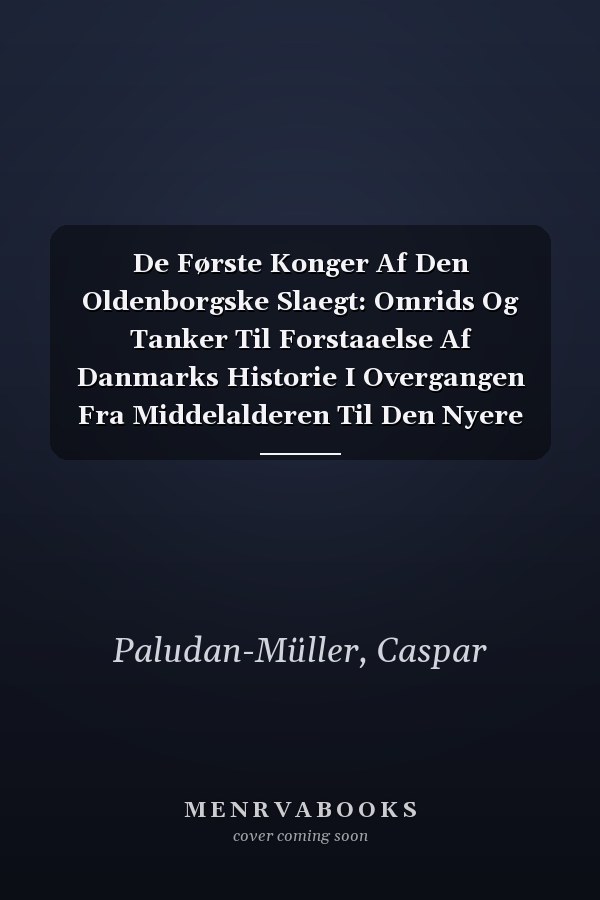 De Første Konger Af Den Oldenborgske Slaegt: Omrids Og Tanker Til Forstaaelse Af Danmarks Historie I Overgangen Fra Middelalderen Til Den Nyere Tid... (Danish Edition)