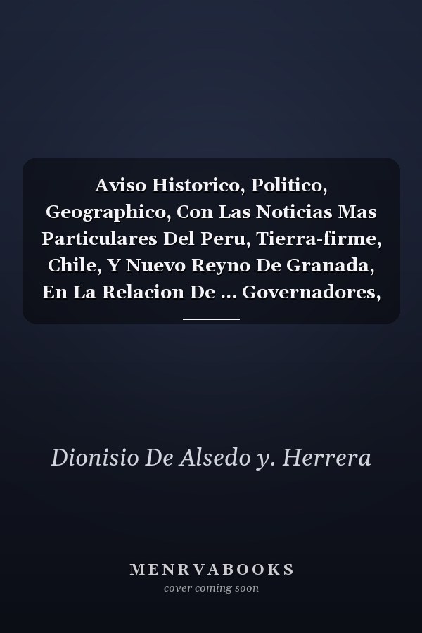 Aviso Historico, Politico, Geographico, Con Las Noticias Mas Particulares Del Peru, Tierra-firme, Chile, Y Nuevo Reyno De Granada, En La Relacion De ... Governadores, Y... (Spanish Edition)