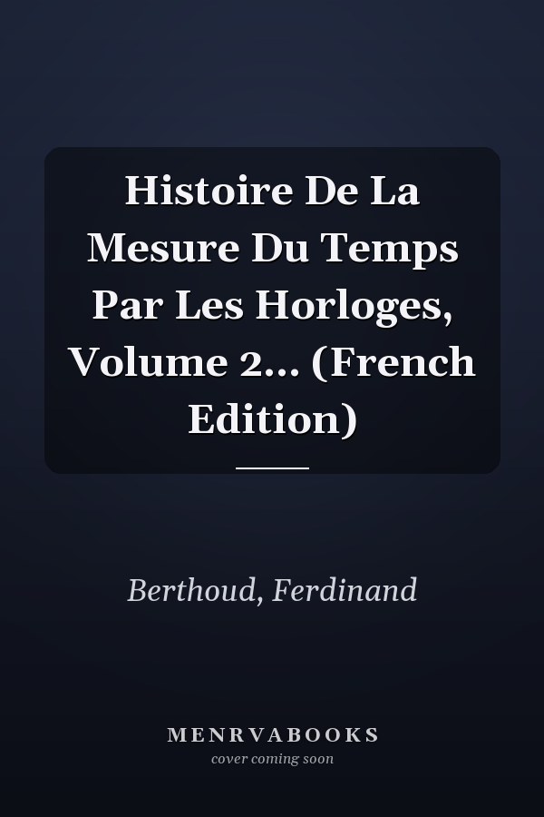 Histoire De La Mesure Du Temps Par Les Horloges, Volume 2... (French Edition)