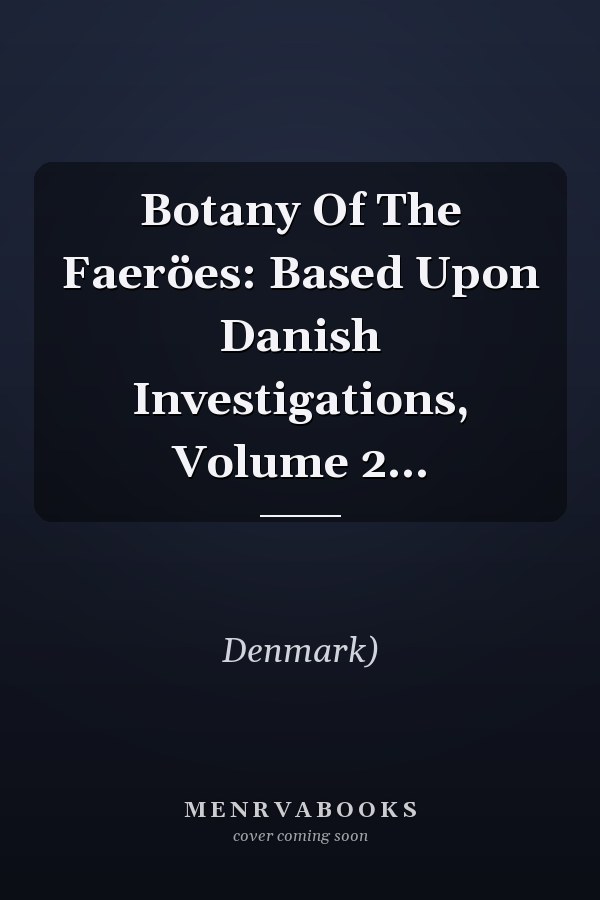 Botany Of The Faeröes: Based Upon Danish Investigations, Volume 2...