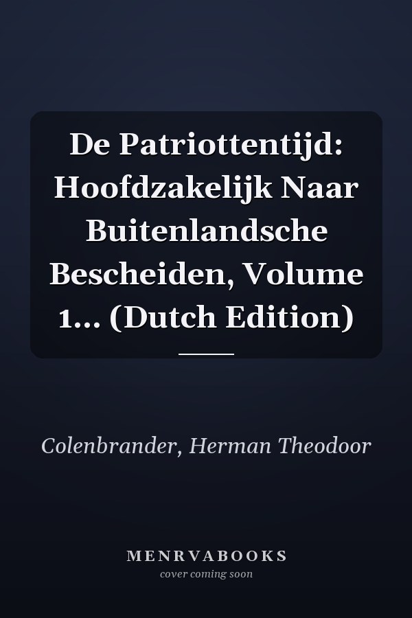 De Patriottentijd: Hoofdzakelijk Naar Buitenlandsche Bescheiden, Volume 1... (Dutch Edition)