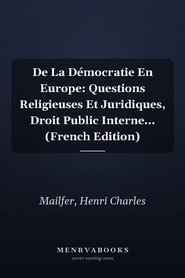 De La Démocratie En Europe: Questions Religieuses Et Juridiques, Droit Public Interne... (French Edition)