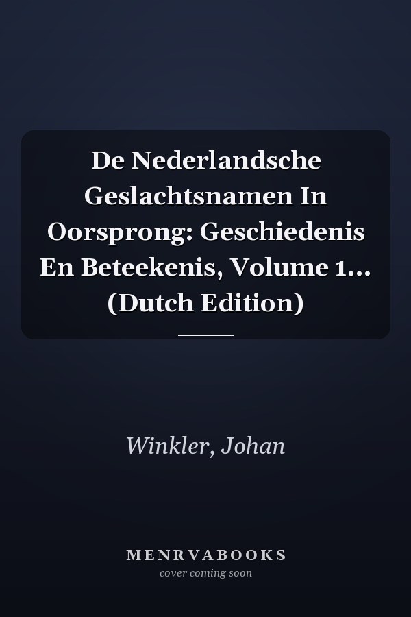 De Nederlandsche Geslachtsnamen In Oorsprong: Geschiedenis En Beteekenis, Volume 1... (Dutch Edition)