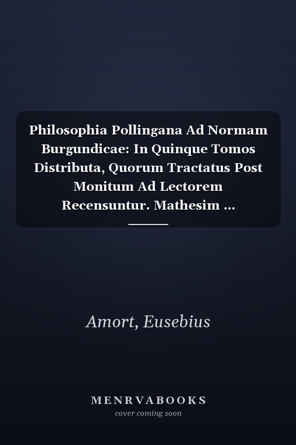 Philosophia Pollingana Ad Normam Burgundicae: In Quinque Tomos Distributa, Quorum Tractatus Post Monitum Ad Lectorem Recensuntur. Mathesim ... Trigonometriam, & Astronomiam, Volume 6