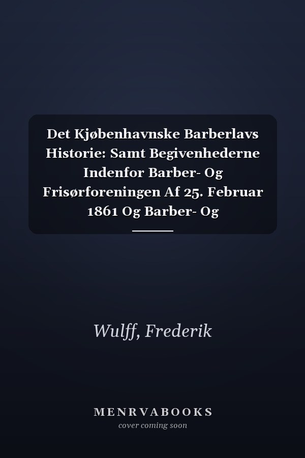 Det Kjøbenhavnske Barberlavs Historie: Samt Begivenhederne Indenfor Barber- Og Frisørforeningen Af 25. Februar 1861 Og Barber- Og Frisørsvendeforeningens Syge- Og Begravelseskasse... (Danish Edition)