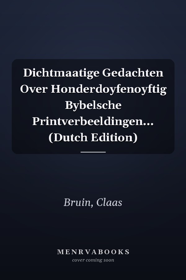 Dichtmaatige Gedachten Over Honderdoyfenoyftig Bybelsche Printverbeeldingen... (Dutch Edition)