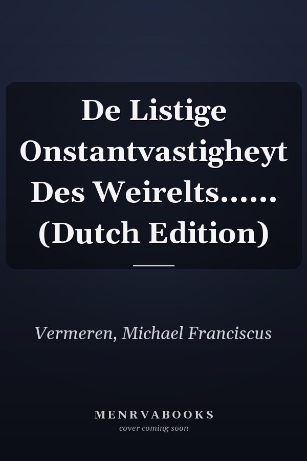 De Listige Onstantvastigheyt Des Weirelts...... (Dutch Edition)