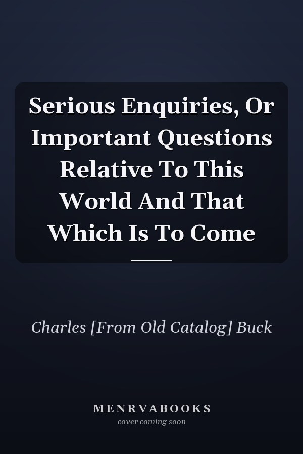 Serious Enquiries, Or Important Questions Relative To This World And That Which Is To Come