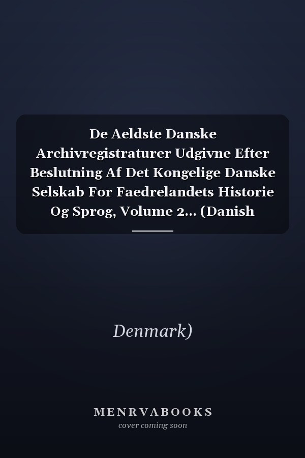 De Aeldste Danske Archivregistraturer Udgivne Efter Beslutning Af Det Kongelige Danske Selskab For Faedrelandets Historie Og Sprog, Volume 2... (Danish Edition)
