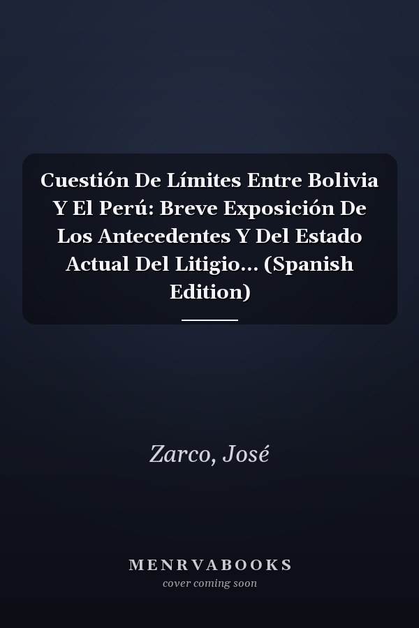 Cuestión De Límites Entre Bolivia Y El Perú: Breve Exposición De Los Antecedentes Y Del Estado Actual Del Litigio... (Spanish Edition)