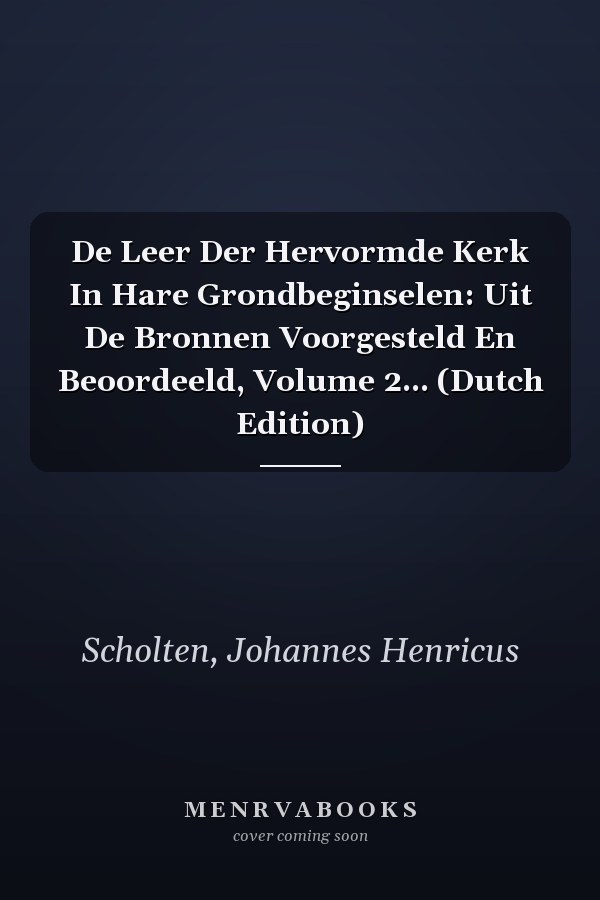 De Leer Der Hervormde Kerk In Hare Grondbeginselen: Uit De Bronnen Voorgesteld En Beoordeeld, Volume 2... (Dutch Edition)