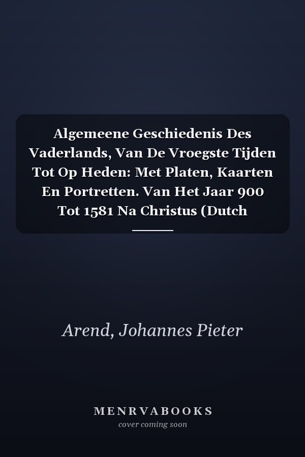 Algemeene Geschiedenis Des Vaderlands, Van De Vroegste Tijden Tot Op Heden: Met Platen, Kaarten En Portretten. Van Het Jaar 900 Tot 1581 Na Christus (Dutch Edition)