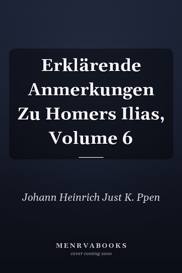 Erklärende Anmerkungen Zu Homers Ilias, Volume 6