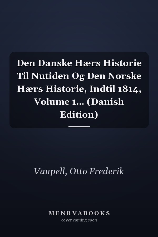 Den Danske Hærs Historie Til Nutiden Og Den Norske Hærs Historie, Indtil 1814, Volume 1... (Danish Edition)