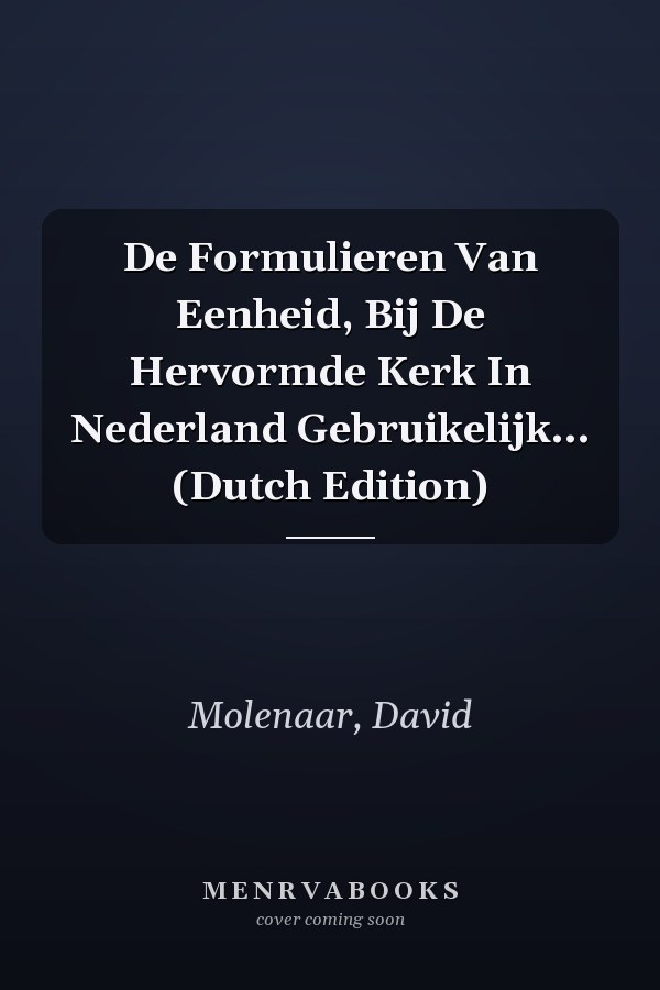 De Formulieren Van Eenheid, Bij De Hervormde Kerk In Nederland Gebruikelijk... (Dutch Edition)