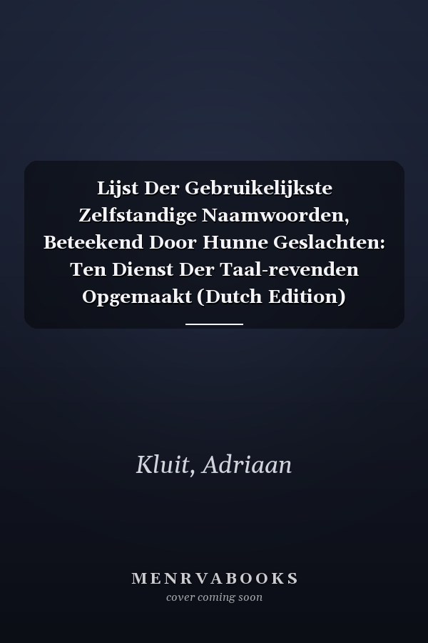 Lijst Der Gebruikelijkste Zelfstandige Naamwoorden, Beteekend Door Hunne Geslachten: Ten Dienst Der Taal-revenden Opgemaakt (Dutch Edition)