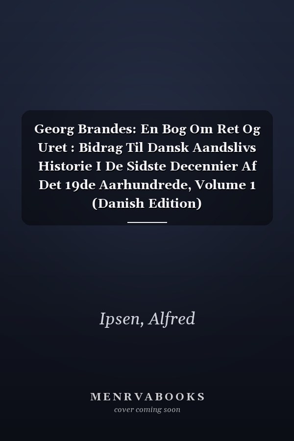 Georg Brandes: En Bog Om Ret Og Uret : Bidrag Til Dansk Aandslivs Historie I De Sidste Decennier Af Det 19de Aarhundrede, Volume 1 (Danish Edition)
