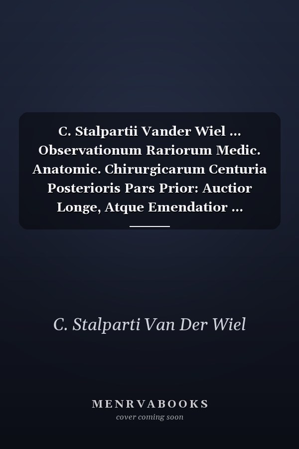 C. Stalpartii Vander Wiel ... Observationum Rariorum Medic. Anatomic. Chirurgicarum Centuria Posterioris Pars Prior: Auctior Longe, Atque Emendatior ... Nutritione Foetus Exercitatio (Dutch Edition)