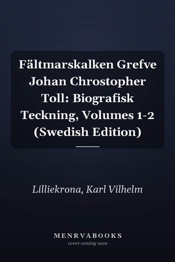 Fältmarskalken Grefve Johan Chrostopher Toll: Biografisk Teckning, Volumes 1-2 (Swedish Edition)