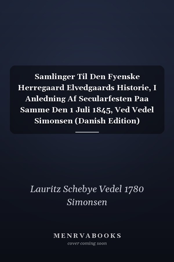 Samlinger Til Den Fyenske Herregaard Elvedgaards Historie, I Anledning Af Secularfesten Paa Samme Den 1 Juli 1845, Ved Vedel Simonsen (Danish Edition)