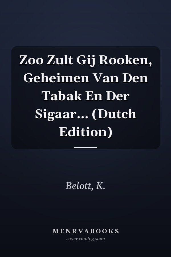 Zoo Zult Gij Rooken, Geheimen Van Den Tabak En Der Sigaar... (Dutch Edition)