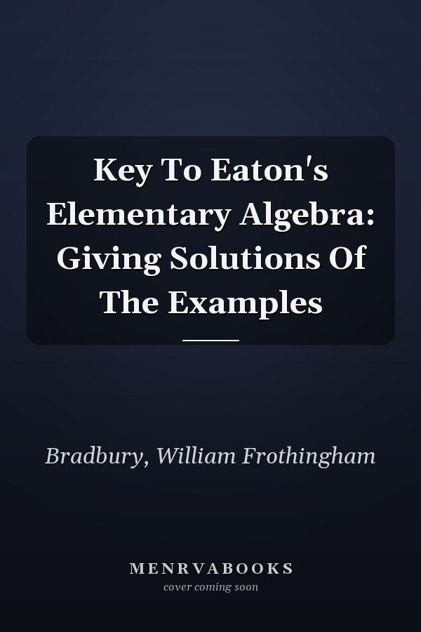 Key To Eaton's Elementary Algebra: Giving Solutions Of The Examples