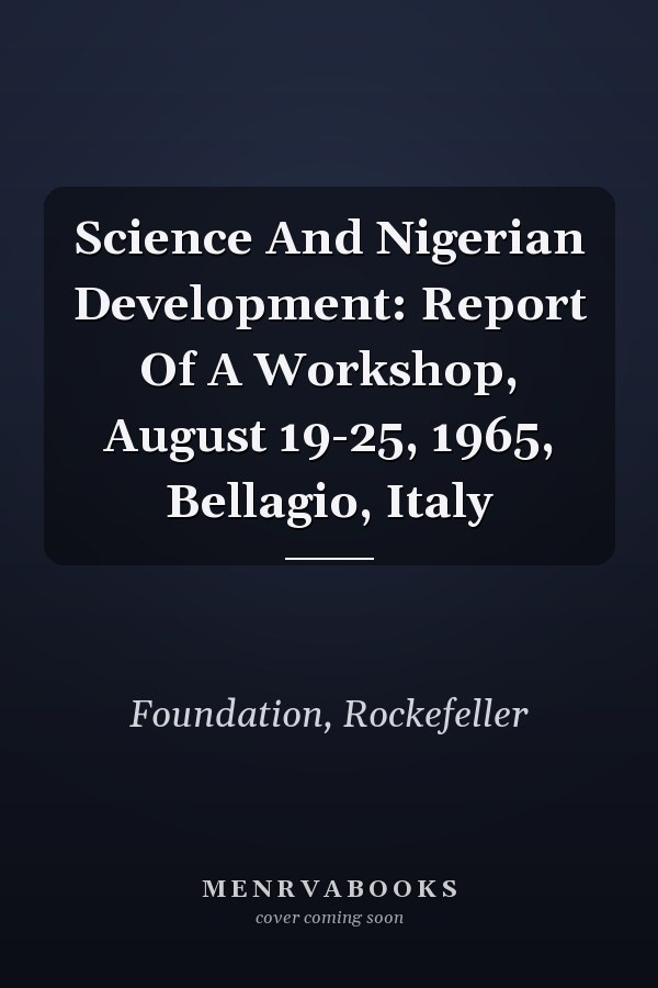 Science And Nigerian Development: Report Of A Workshop, August 19-25, 1965, Bellagio, Italy