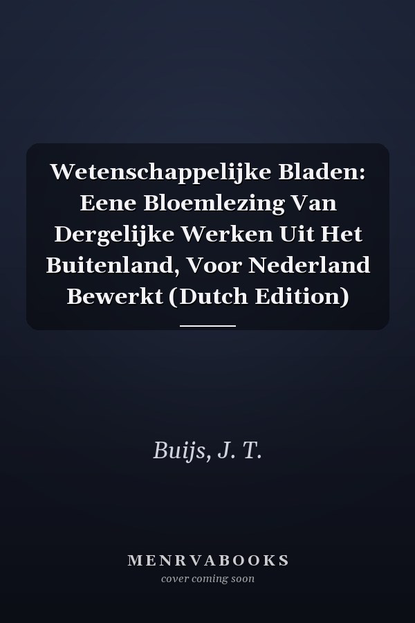 Wetenschappelijke Bladen: Eene Bloemlezing Van Dergelijke Werken Uit Het Buitenland, Voor Nederland Bewerkt (Dutch Edition)