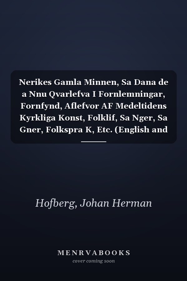Nerikes Gamla Minnen, Sa Dana de a Nnu Qvarlefva I Fornlemningar, Fornfynd, Aflefvor AF Medeltidens Kyrkliga Konst, Folklif, Sa Nger, Sa Gner, Folkspra K, Etc. (English and Swedish Edition)