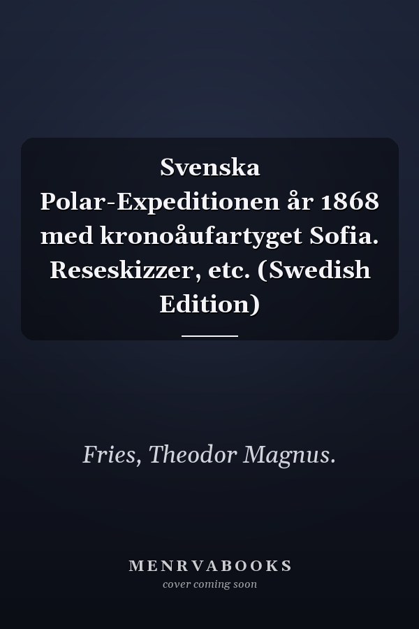 Svenska Polar-Expeditionen år 1868 med kronoåufartyget Sofia. Reseskizzer, etc. (Swedish Edition)